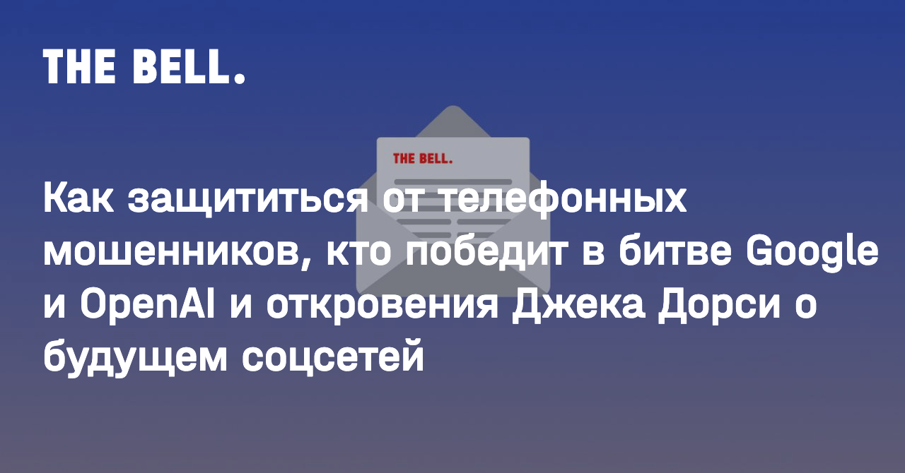 Как защититься от телефонных мошенников, кто победит в битве Google и  OpenAI и откровения Джека Дорси о будущем соцсетей